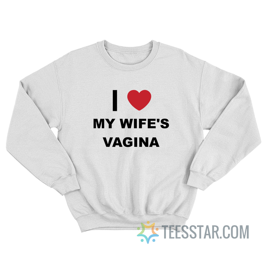 I Love My Wife's Vagina Sweatshirt