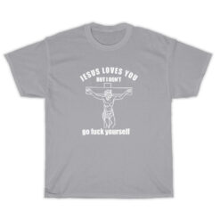 Jesus Loves You But I Don't Go Fuck Yourself T-Shirt