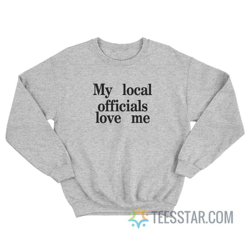 My Local Officials Love Me Sweatshirt For Unisex