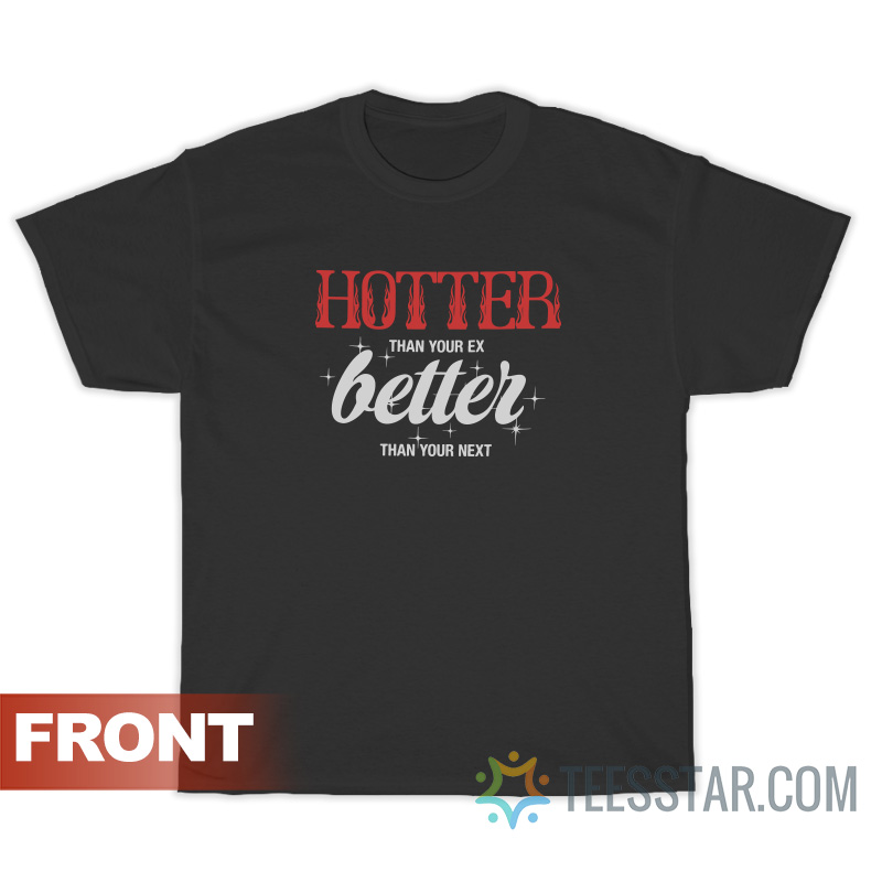 Hotter Than Your Ex Better Than Your Next T-Shirt