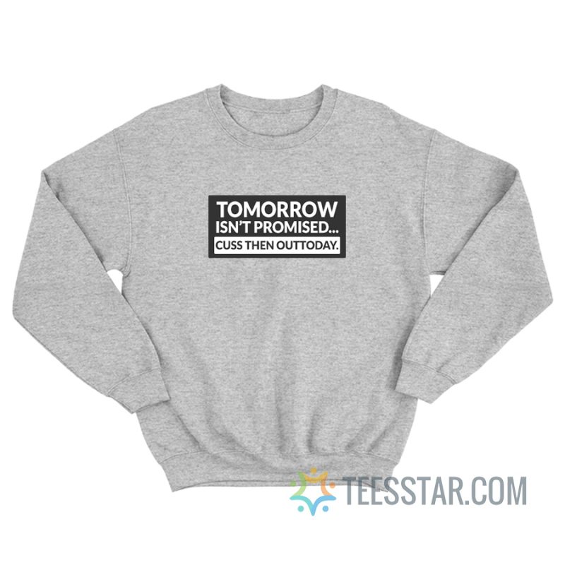 Tomorrow Isn't Promised Cuss Then Out Today Sweatshirt