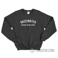 Vaccinated Because I'm Not Stupid Sweatshirt