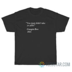 You Must Didn't Take Yo Pills Gangsta Boo 2021 T-Shirt