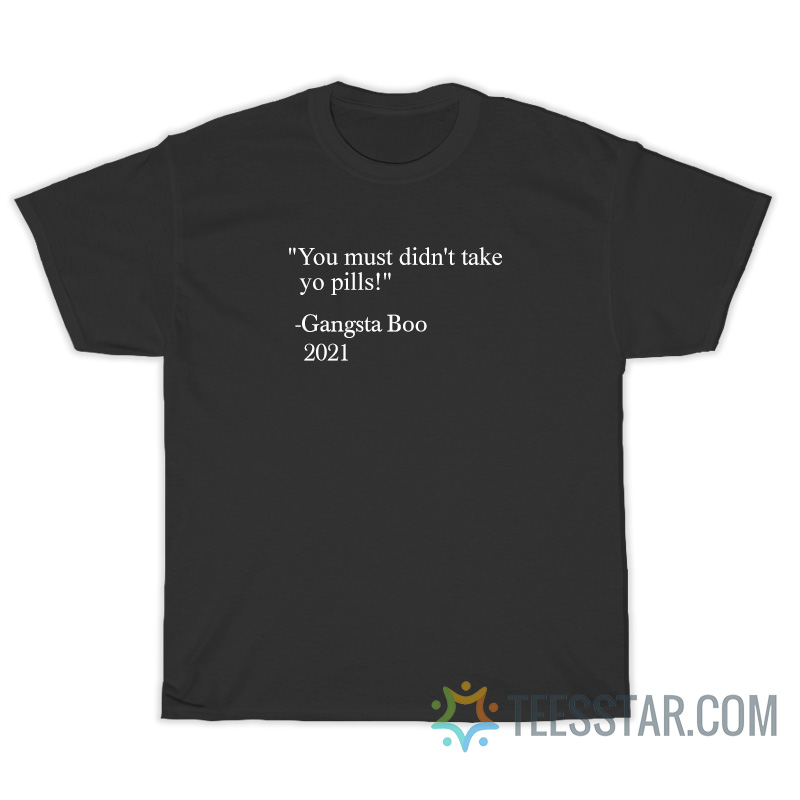 You Must Didn't Take Yo Pills Gangsta Boo 2021 T-Shirt