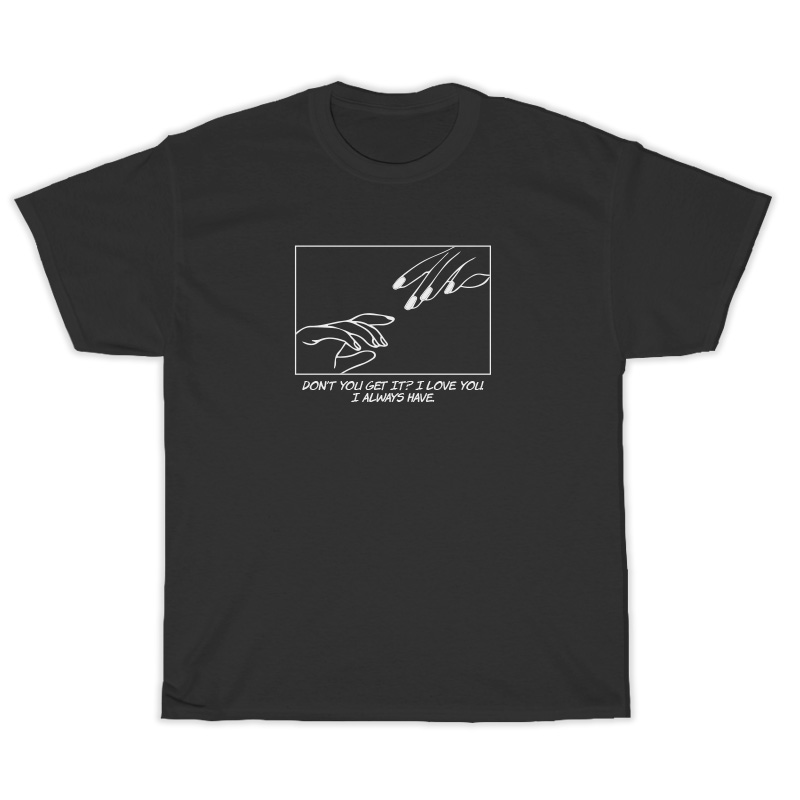 Don't You Get It I Love You I Always Have T-Shirt