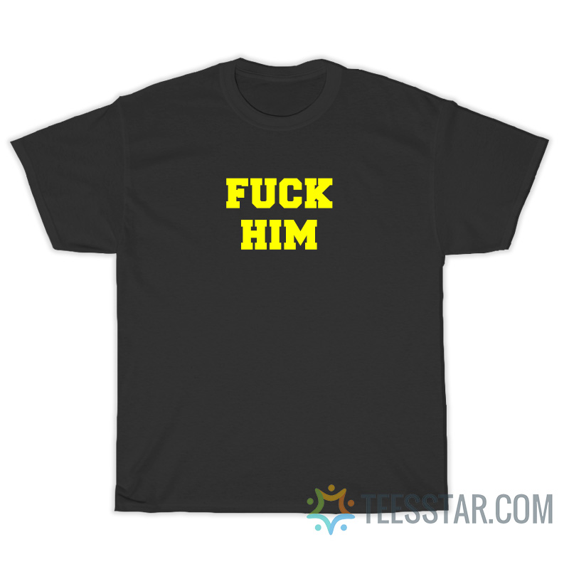 Fuck Him T-Shirt For Men And Women