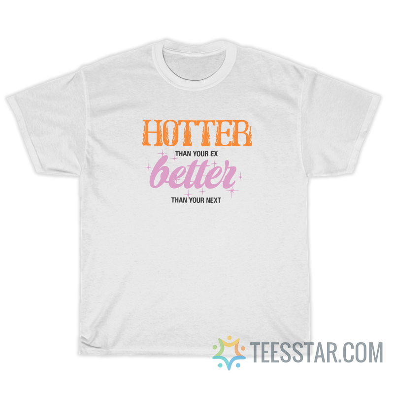 Hotter Than Your Ex Better Than Your Next T-Shirt