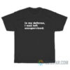 In My Defense I Was Left Unsupervised T-Shirt