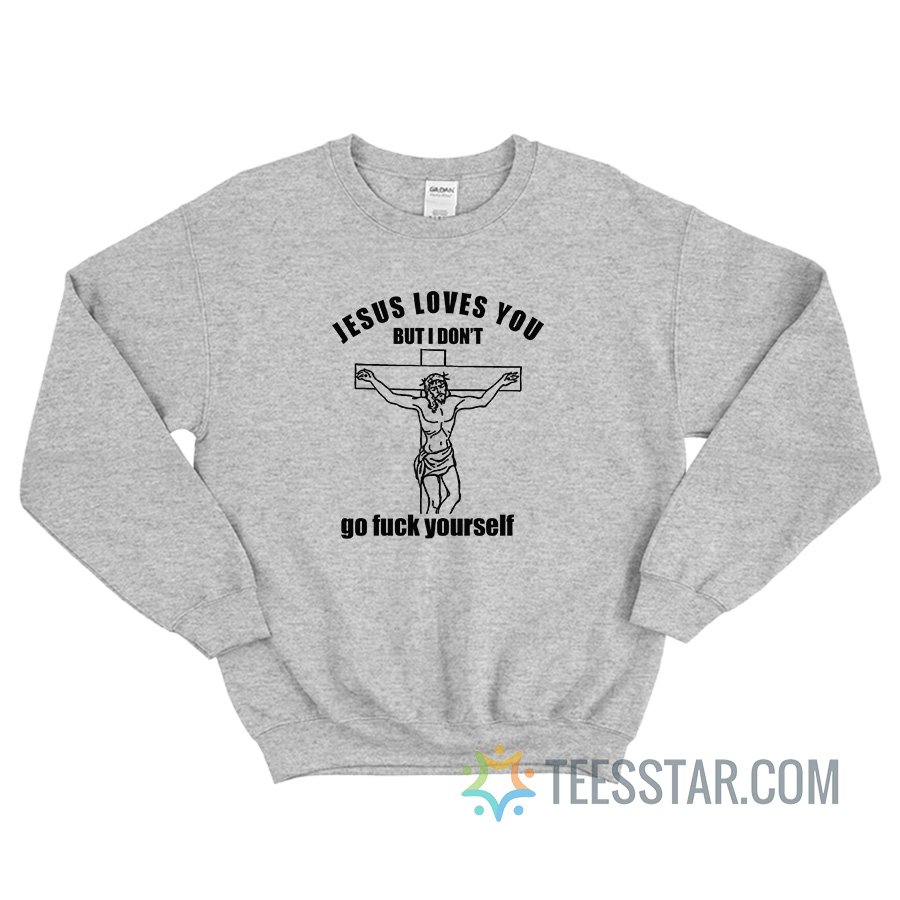 Jesus Loves You But I Don't Go Fuck Yourself Sweatshirt