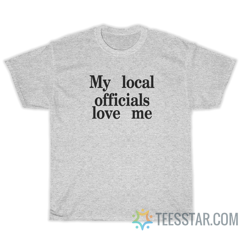 My Local Officials Love Me T-Shirt For Unisex