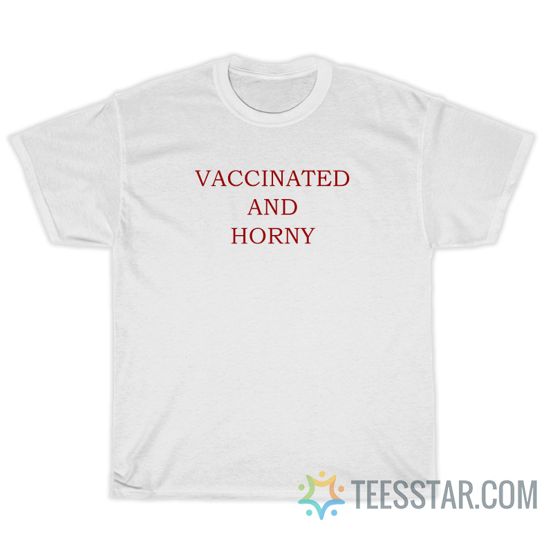 Vaccinated And Horny T-Shirt