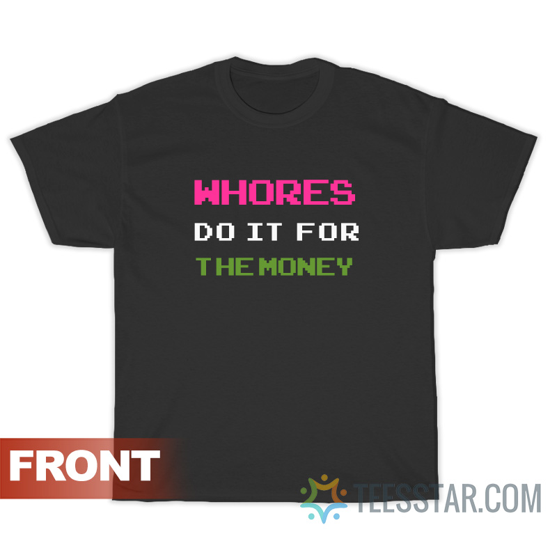 Whores Do It For The Money T-Shirt