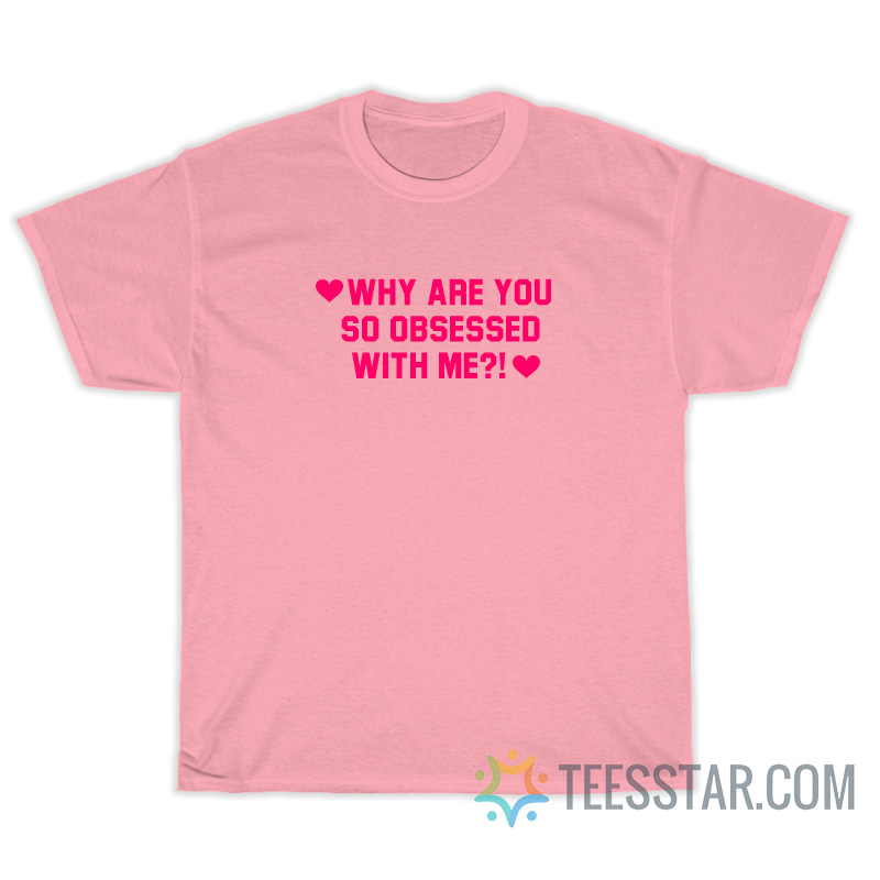 Why Are You So Obsessed With Me T-Shirt