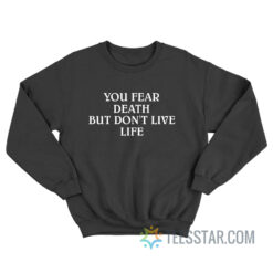 You Fear Death But Don’t Live Life Sweatshirt