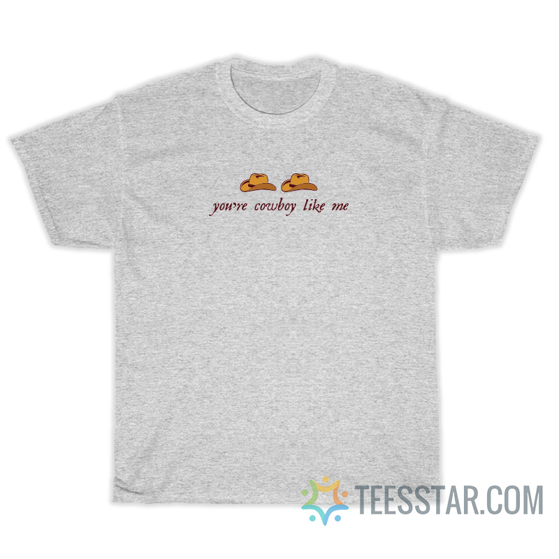 You're Cowboy Like Me T-Shirt For Unisex