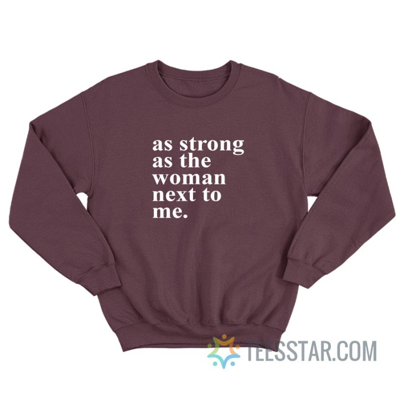 As Strong As The Women Next To Me Sweatshirt