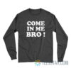 Come In Me Bro Long Sleeve