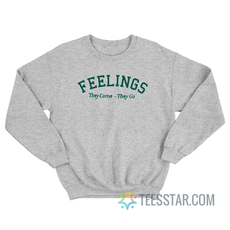 Feelings They Come They Go Sweatshirt