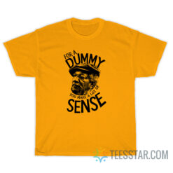 For A Dummy You Make A Lot Of Sense T-Shirt