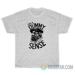 For A Dummy You Make A Lot Of Sense T-Shirt, For A Dummy You Make A Lot Of Sense Shirt, For A Dummy You Make A Lot Of Sense, For A Dummy T-Shirt, For A Dummy Shirt, sanford For A Dummy T-Shirt, sanford For A Dummy Shirt, sanford For A Dummy, fred sanford For A Dummy T-Shirt