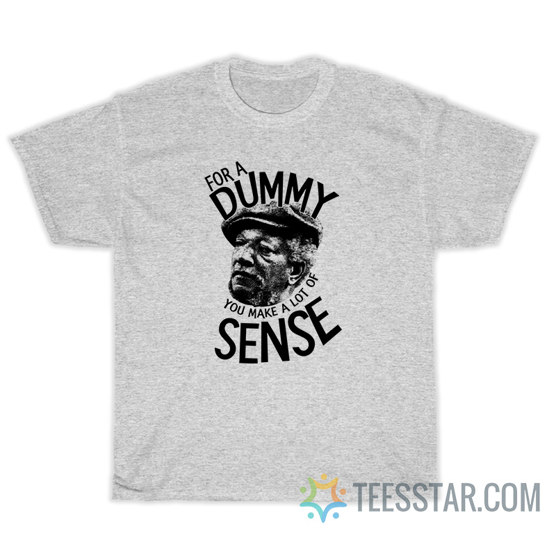 For A Dummy You Make A Lot Of Sense T-Shirt, For A Dummy You Make A Lot Of Sense Shirt, For A Dummy You Make A Lot Of Sense, For A Dummy T-Shirt, For A Dummy Shirt, sanford For A Dummy T-Shirt, sanford For A Dummy Shirt, sanford For A Dummy, fred sanford For A Dummy T-Shirt