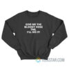Give Me The Bloody Hose The I'll Do It Sweatshirt