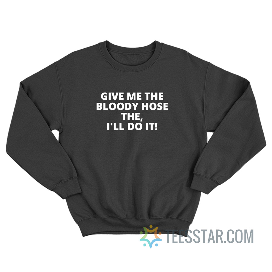 Give Me The Bloody Hose The I'll Do It Sweatshirt