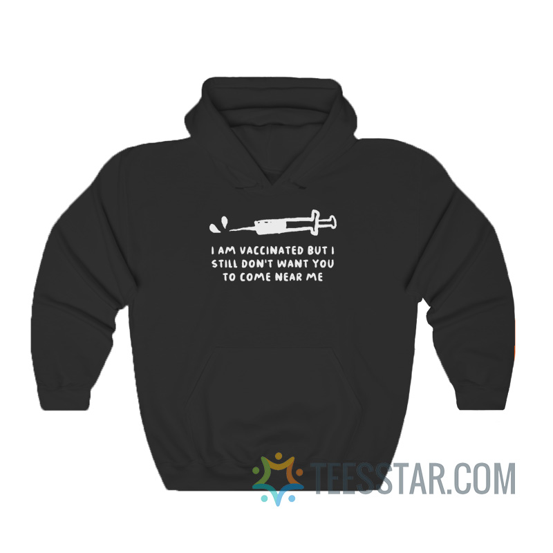 I Am Vaccinated But I Still Don't Want You To Come Near Me Hoodie