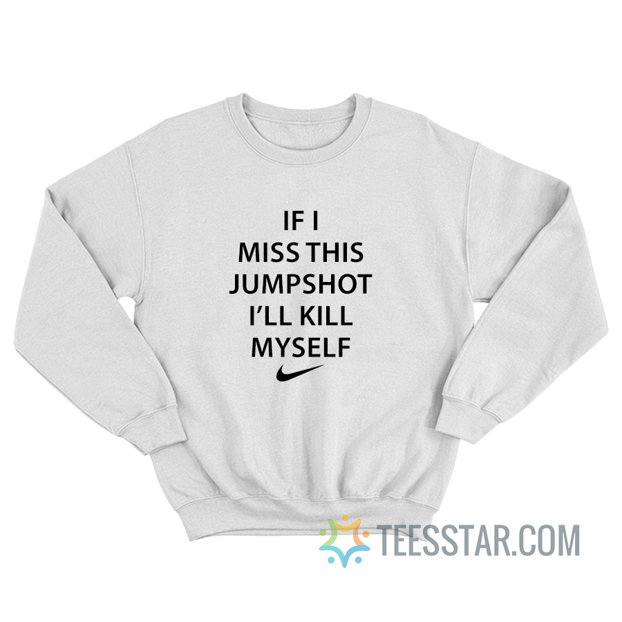 If I Miss This Jumpshot I'll Kill Myself Sweatshirt