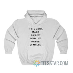 I'm Gonna Make The Rest Of My Life The Best Of My Life Hoodie