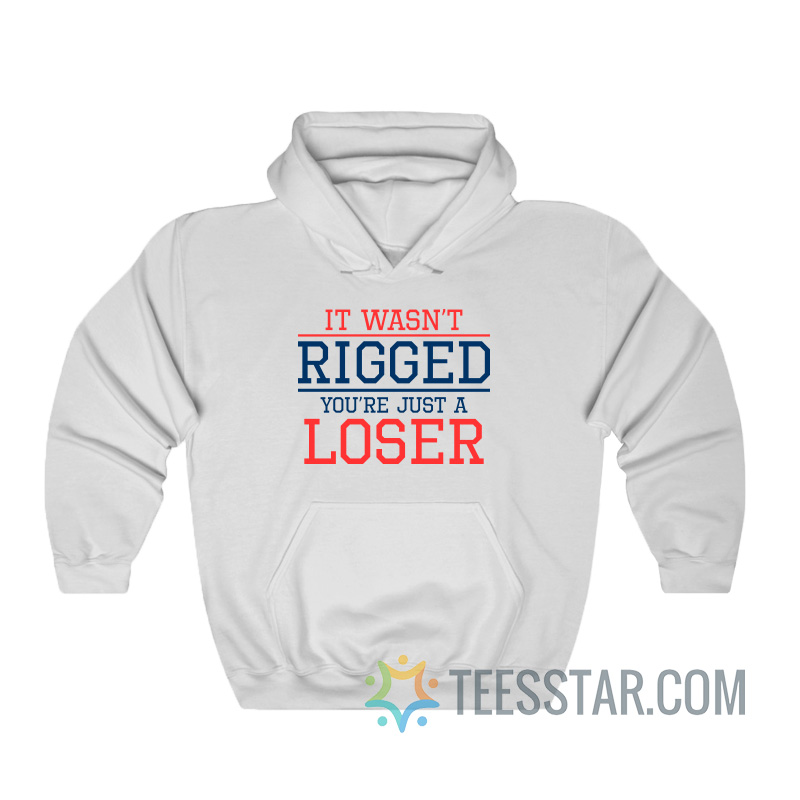 It Wasn't Rigged You're Just A Loser Hoodie