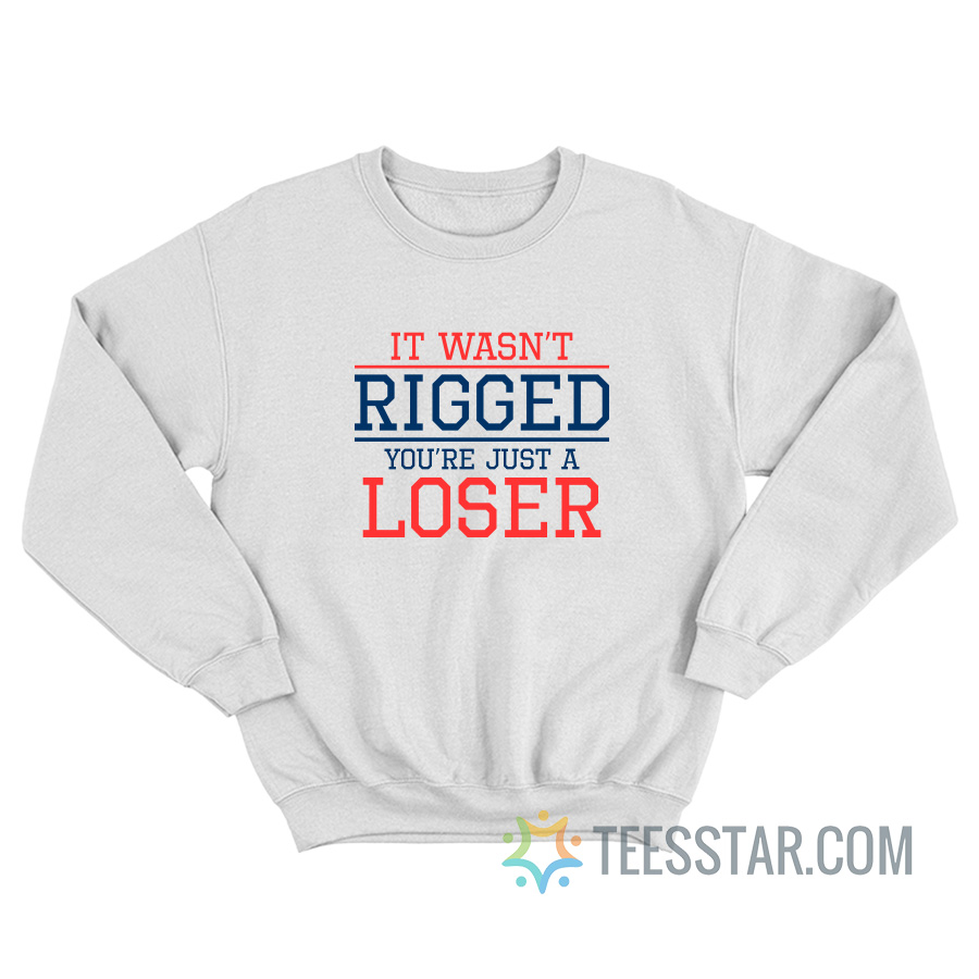 It Wasn't Rigged You're Just A Loser Sweatshirt