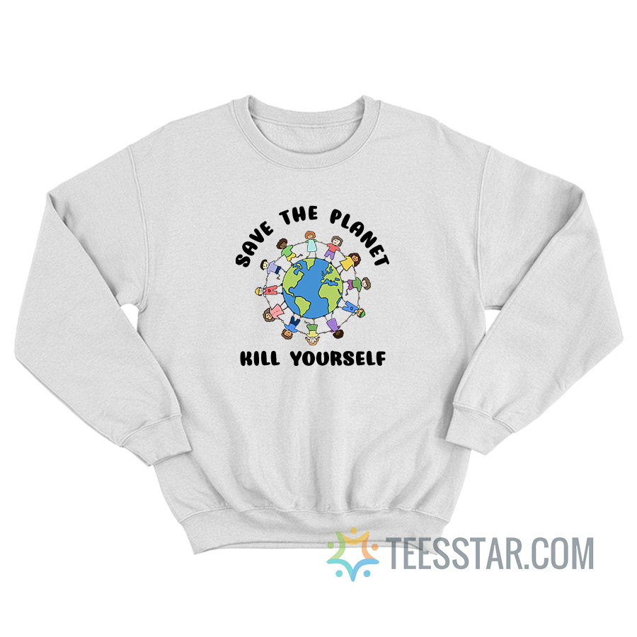 Save The Planet Kill Yourself Sweatshirt For Unisex