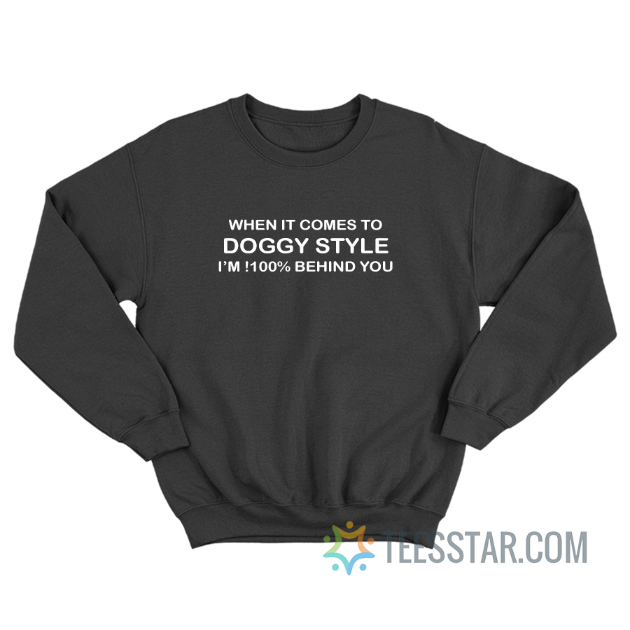 When It Comes To Doggy Style I'm 100 Behind You Sweatshirt