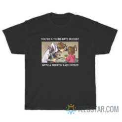 You're A Third Rate Duelist With A Fourth Rate Deck T-Shirt