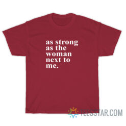 As Strong As The Women Next To Me T-Shirt
