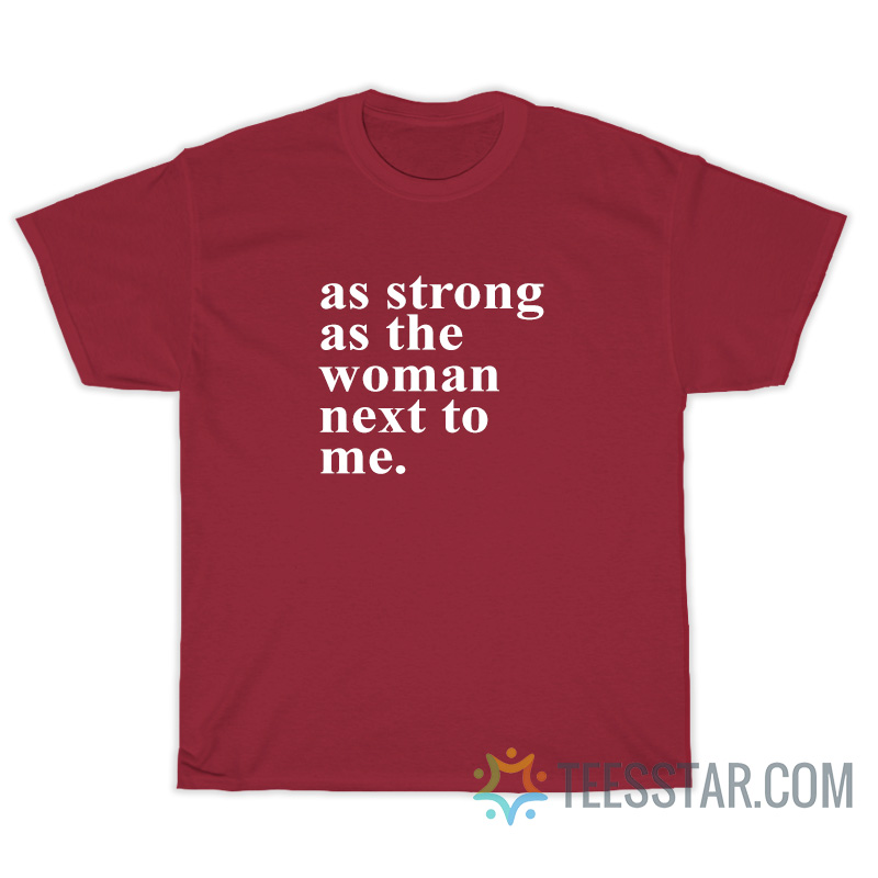 As Strong As The Women Next To Me T-Shirt