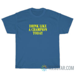 Drink Like A Champion Today T-Shirt For Unisex