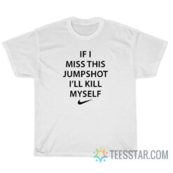 If I Miss This Jumpshot I'll Kill Myself T-Shirt
