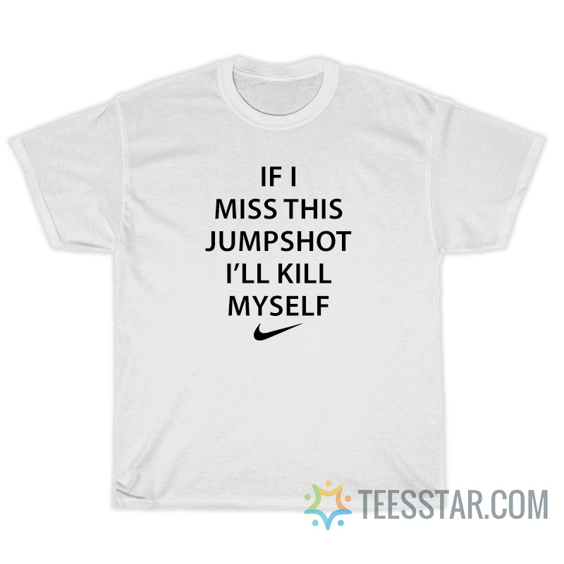 If I Miss This Jumpshot I'll Kill Myself T-Shirt