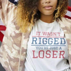 It Wasn't Rigged You're Just A Loser T-Shirt