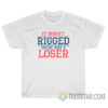 It Wasn't Rigged You're Just A Loser T-Shirt