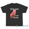 Only Men Have Cocks T-Shirt For Unisex