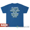 At Least I Don't Do Crystal Meth In The Bathroom All Night Bitch T-Shirt