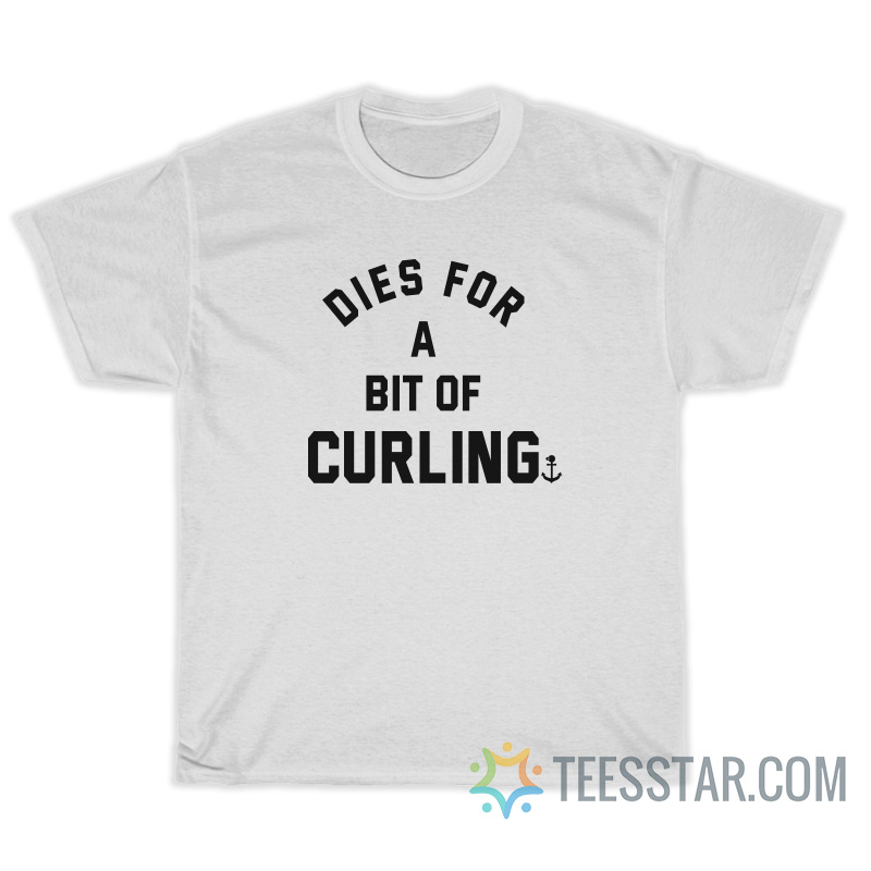 Dies For A Bit Of Curling T-Shirt