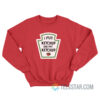 I Put Ketchup On My Ketchup Sweatshirt