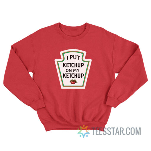 I Put Ketchup On My Ketchup Sweatshirt For Unisex