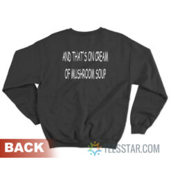 And That’s On Cream Of Mushroom Soup Sweatshirt