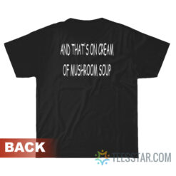 And That's On Cream Of Mushroom Soup T-Shirt