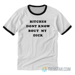 Bitches Dont Know Bout My Dick Ringer T-Shirt